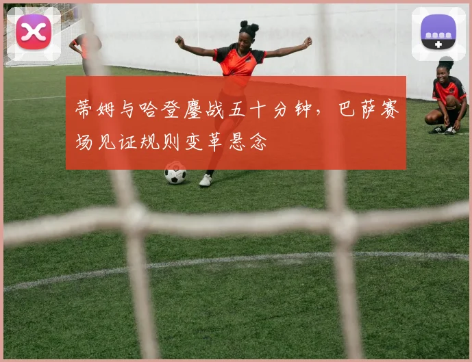 蒂姆与哈登鏖战五十分钟,巴萨赛场